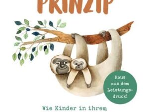 Das Faultier-Prinzip. Wie Kinder in ihrem Lebenstempo gelassen und frei ihre Fähigkeiten entwickeln und die Welt für sich entdecken. Kinder stärken