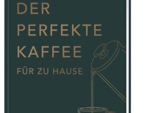 Der perfekte Kaffee für zu Hause – Das Praxis-Handbuch für Kaffeeliebhaber, Baristas und Espresso-Fans