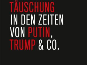 Lüge und Täuschung in den Zeiten von Putin, Trump & Co.