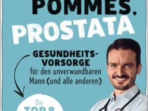 Porsche, Pommes, Prostata - Gesundheitsvorsorge für den unverwundbaren Mann (und alle anderen)