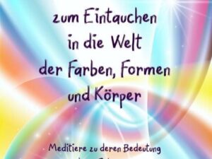 30 Meditationen zum Eintauchen in die Welt der Farben, Formen und Körper