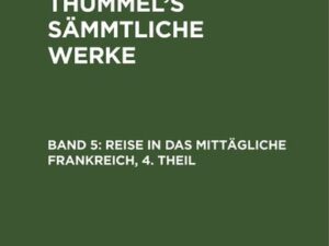 A. M. von Thümmels: A. M. von Thümmel’s Sämmtliche Werke / Reise in das mittägliche Frankreich, 4. Theil