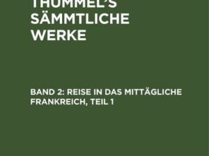 A. M. von Thümmels: A. M. von Thümmel’s Sämmtliche Werke / Reise in das mittägliche Frankreich, Teil 1