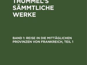 A. M. von Thümmels: A. M. von Thümmel’s Sämmtliche Werke / Reise in die mittäglichen Provinzen von Frankreich, Teil 1