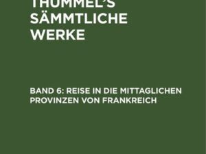 A. M. von Thümmels: A. M. von Thümmel’s Sämmtliche Werke / Reise in die mittaglichen Provinzen von Frankreich