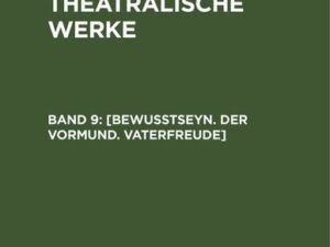 A. W. Iffland: A. W. Ifflands theatralische Werke / [Bewußtseyn. Der Vormund. Vaterfreude]