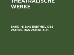 A. W. Iffland: A. W. Ifflands theatralische Werke / Das Erbtheil des Vaters. Das Vaterhaus