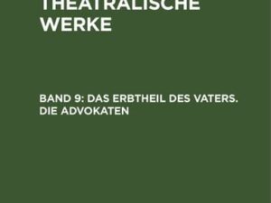 A. W. Iffland: A. W. Ifflands theatralische Werke / Das Erbtheil des Vaters. Die Advokaten