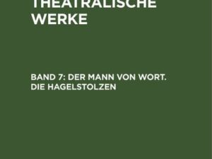 A. W. Iffland: A. W. Ifflands theatralische Werke / Der Mann von Wort. Die Hagelstolzen