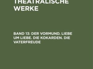 A. W. Iffland: A. W. Ifflands theatralische Werke / Der Vormund. Liebe um Liebe. Die Kokarden. Die Vaterfreude