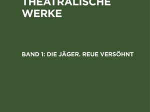 A. W. Iffland: A. W. Ifflands theatralische Werke / Die Jäger. Reue versöhnt