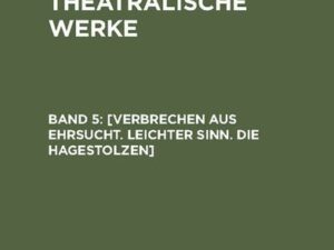 A. W. Iffland: A. W. Ifflands theatralische Werke / [Verbrechen aus Ehrsucht. Leichter Sinn. Die Hagestolzen]