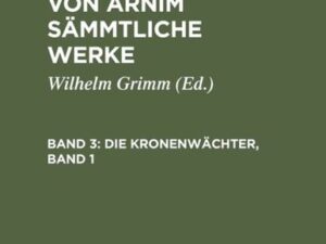 Achim Arnim: Ludwig Achim's von Arnim sämmtliche Werke / Die Kronenwächter, Band 1