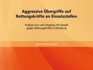 Aggressive Übergriffe auf Rettungskräfte an Einsatzstellen: Analyse von und Umgang mit Gewalt gegen Rettungskräfte in Hamburg