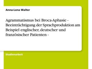 Agrammatismus bei Broca-Aphasie - Beeinträchtigung der Sprachproduktion am Beispiel englischer, deutscher und französischer Patienten -