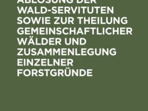 Anleitung zur Ablösung der Wald-Servituten sowie zur Theilung gemeinschaftlicher Wälder und Zusammenlegung einzelner Forstgründe