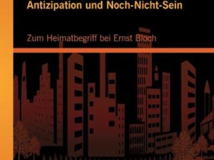 Antizipation und Noch-Nicht-Sein - Zum Heimatbegriff bei Ernst Bloch