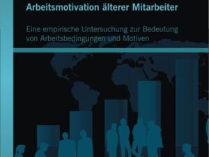 Arbeitsmotivation älterer Mitarbeiter: Eine empirische Untersuchung zur Bedeutung von Arbeitsbedingungen und Motiven