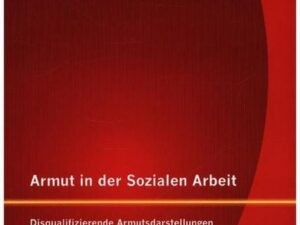 Armut in der Sozialen Arbeit: Disqualifizierende Armutsdarstellungen und die Profession der Sozialen Arbeit