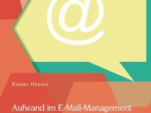 Aufwand im E-Mail-Management: Ein medienökonomisches Rahmenmodell zum effektiven und effizienten Einsatz digitaler Medien in Organisationen am Beispie