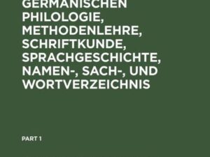 Begriff und Geschichte der germanischen Philologie, Methodenlehre, Schriftkunde, Sprachgeschichte, Namen-, Sach-, und Wortverzeichnis