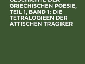 Beiträge zur Geschichte der griechischen Poesie, Teil 1, Band 1: Die Tetralogieen der attischen Tragiker