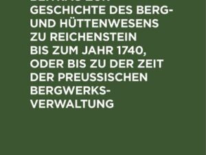 Beitrag zur Geschichte des Berg- und Hüttenwesens zu Reichenstein bis zum Jahr 1740, oder bis zu der Zeit der Preußischen Bergwerks-Verwaltung