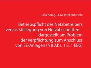 Betriebspflicht des Netzbetreibers versus Stilllegung von Netzabschnitten - dargestellt am Problem der Verpflichtung zum Anschluss von EE-Anlagen (§ 8