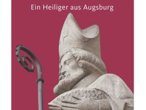 Bischof Ulrich. Ein Heiliger aus Augsburg