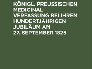 Blick auf die Fortschritte der königl. preussischen Medicinal-Verfassung bei ihrem hundertjährigen Jubiläum am 27. September 1825