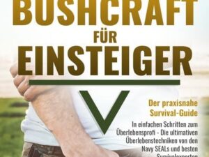 BUSHCRAFT FÜR EINSTEIGER - Der praxisnahe Survival-Guide: In einfachen Schritten zum Überlebensprofi - Die ultimativen Überlebenstechniken von den Nav