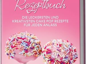 Cake Pops Rezeptbuch: Die leckersten und kreativsten Cake Pop Rezepte für jeden Anlass – inkl. veganen, herzhaften, Frühstücks- & Fitness-Cake-Pops