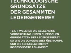 Chemisch-technologische Grundsätze der gesammten Ledergerberey ...