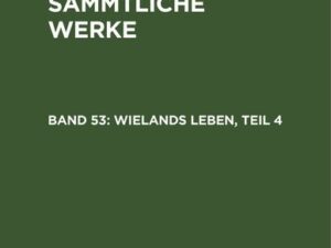 Christoph Martin Wieland: C. M. Wielands Sämmtliche Werke / Wielands Leben, Teil 4