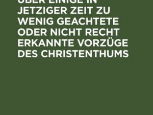 Christophilos über einige in jetziger Zeit zu wenig geachtete oder nicht recht erkannte Vorzüge des Christenthums