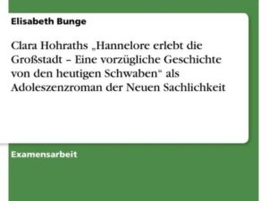 Clara Hohraths ¿Hannelore erlebt die Großstadt ¿ Eine vorzügliche Geschichte von den heutigen Schwaben¿ als Adoleszenzroman der Neuen Sachlichkeit