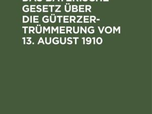 Das Bayerische Gesetz über die Güterzertrümmerung vom 13. August 1910