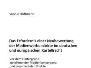 Das Erfordernis einer Neubewertung der Medienwerbemärkte im deutschen und europäischen Kartellrecht