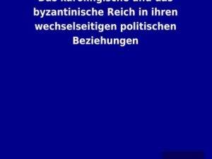 Das karolingische und das byzantinische Reich in ihren wechselseitigen politischen Beziehungen