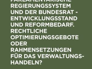 Das parlamentarische Regierungssystem und der Bundesrat - Entwicklungsstand und Reformbedarf. Rechtliche Optimierungsgebote oder Rahmensetzungen für d