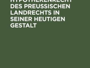 Das Pfand- und Hypothekenrecht des Preußischen Landrechts in seiner heutigen Gestalt