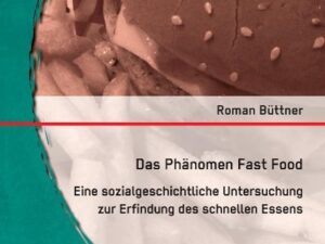 Das Phänomen Fast Food: Eine sozialgeschichtliche Untersuchung zur Erfindung des schnellen Essens