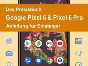 Das Praxisbuch Google Pixel 6 & Pixel 6 Pro - Anleitung für Einsteiger