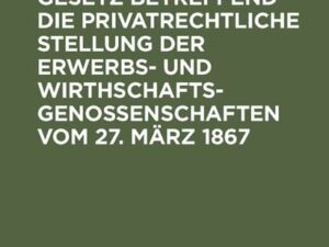 Das preußische Gesetz betreffend die privatrechtliche Stellung der Erwerbs- und Wirthschafts-Genossenschaften vom 27. März 1867