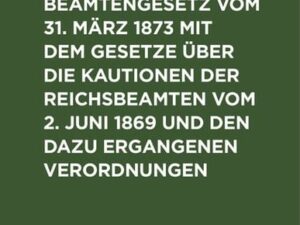 Das Reichsbeamtengesetz vom 31. März 1873 mit dem Gesetze über die Kautionen der Reichsbeamten vom 2. Juni 1869 und den dazu ergangenen Verordnungen