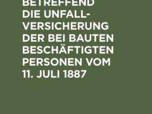 Das Reichsgesetz, betreffend die Unfallversicherung der bei Bauten beschäftigten Personen vom 11. Juli 1887