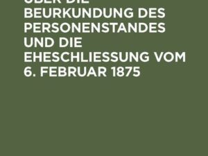 Das Reichsgesetz über die Beurkundung des Personenstandes und die Eheschließung vom 6. Februar 1875