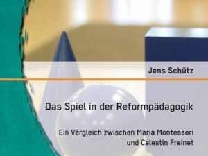 Das Spiel in der Reformpädagogik: Ein Vergleich zwischen Maria Montessori und Celestin Freinet