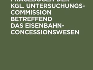 Der allgemeine Fragebogen der Kgl. Untersuchungs-Commission betreffend das Eisenbahn-Concessionswesen