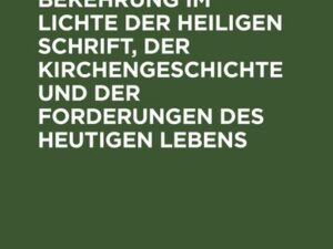 Der Begriff der Bekehrung im Lichte der heiligen Schrift, der Kirchengeschichte und der Forderungen des heutigen Lebens